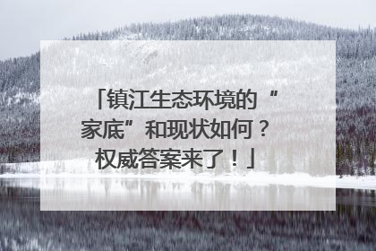 镇江生态环境的“家底”和现状如何？权威答案来了！