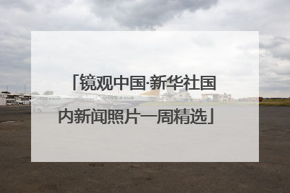 镜观中国·新华社国内新闻照片一周精选