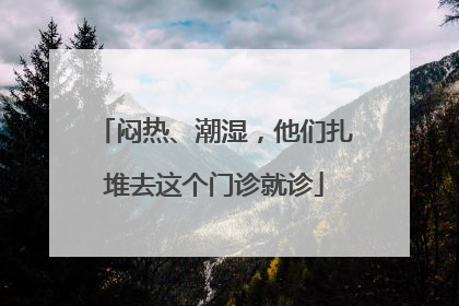 闷热、潮湿，他们扎堆去这个门诊就诊