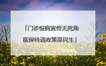 门诊慢病宣传无死角 医保待遇政策惠民生
