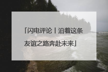 闪电评论丨沿着这条友谊之路奔赴未来