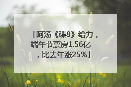 阿汤《碟8》给力，端午节票房1.56亿，比去年涨25%