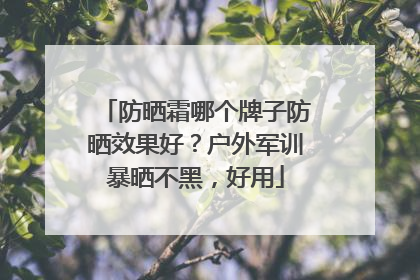 防晒霜哪个牌子防晒效果好？户外军训暴晒不黑，好用