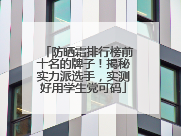 防晒霜排行榜前十名的牌子！揭秘实力派选手，实测好用学生党可码