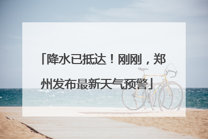 降水已抵达！刚刚，郑州发布最新天气预警