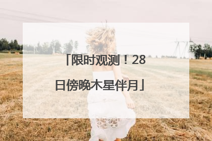限时观测！28日傍晚木星伴月