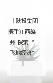 陕投集团携手江西赣州 探索“飞地经济”