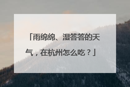 雨绵绵、湿答答的天气，在杭州怎么吃？