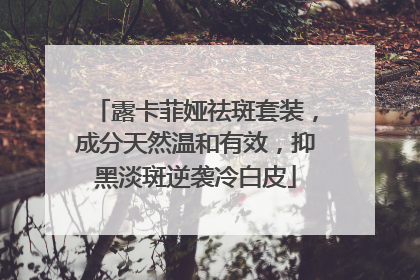 露卡菲娅祛斑套装，成分天然温和有效，抑黑淡斑逆袭冷白皮