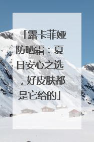 露卡菲娅防晒霜：夏日安心之选，好皮肤都是它给的
