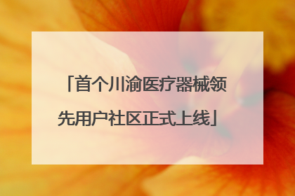 首个川渝医疗器械领先用户社区正式上线