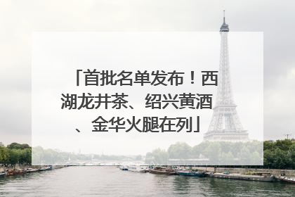 首批名单发布！西湖龙井茶、绍兴黄酒、金华火腿在列