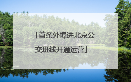 首条外埠进北京公交班线开通运营