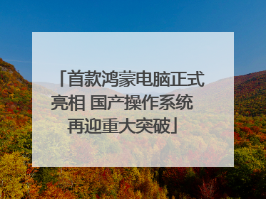 首款鸿蒙电脑正式亮相 国产操作系统再迎重大突破