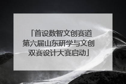 首设数智文创赛道 第六届山东研学与文创双赛设计大赛启动