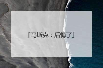 马斯克：后悔了