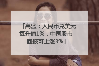高盛：人民币兑美元每升值1%，中国股市回报可上涨3%