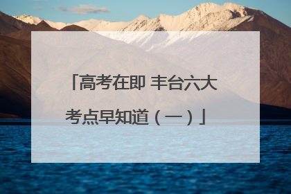 高考在即 丰台六大考点早知道（一）