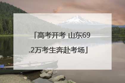 高考开考 山东69.2万考生奔赴考场