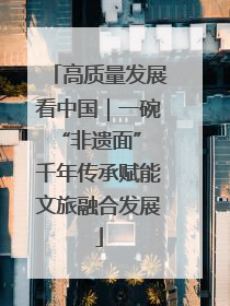高质量发展看中国｜一碗“非遗面” 千年传承赋能文旅融合发展