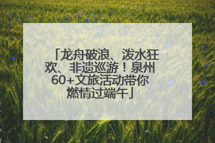 龙舟破浪、泼水狂欢、非遗巡游！泉州60+文旅活动带你燃情过端午