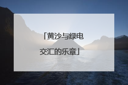 黄沙与绿电交汇的乐章
