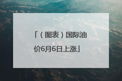 （图表）国际油价6月6日上涨