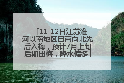 11-12日江苏淮河以南地区自南向北先后入梅，预计7月上旬后期出梅，降水偏多