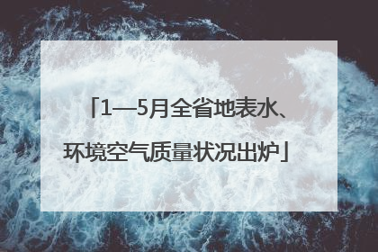 1—5月全省地表水、环境空气质量状况出炉
