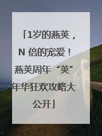 1岁的燕荚，N 倍的宠爱！燕荚周年“荚”年华狂欢攻略大公开