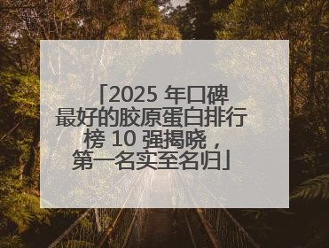 2025 年口碑最好的胶原蛋白排行榜 10 强揭晓，第一名实至名归