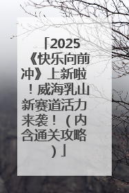 2025《快乐向前冲》上新啦！威海乳山新赛道活力来袭！（内含通关攻略）