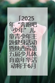 2025年“奔跑吧·少年”儿童青少年主题健身活动暨陕西省第五届少儿体育嘉年华活动将于6月14日正式举办