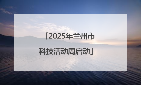 2025年兰州市科技活动周启动