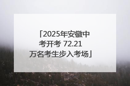 2025年安徽中考开考 72.21万名考生步入考场
