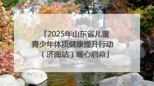 2025年山东省儿童青少年体质健康提升行动（济南站）暖心启幕