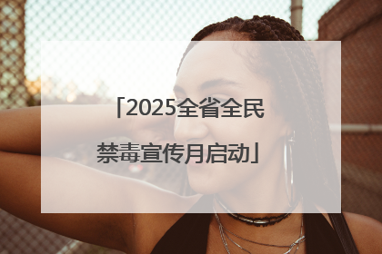 2025全省全民禁毒宣传月启动