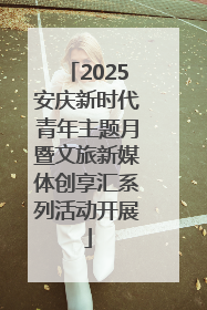 2025安庆新时代青年主题月暨文旅新媒体创享汇系列活动开展