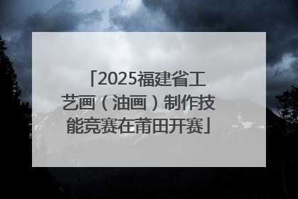 2025福建省工艺画（油画）制作技能竞赛在莆田开赛