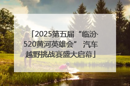 2025第五届“临汾·520黄河英雄会” 汽车越野挑战赛盛大启幕