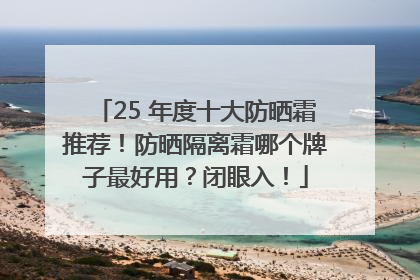 25 年度十大防晒霜推荐！防晒隔离霜哪个牌子最好用？闭眼入！
