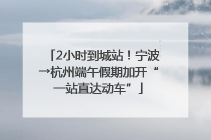 2小时到城站！宁波→杭州端午假期加开“一站直达动车”