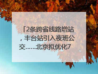 2条跨省线路增站，丰台站引入夜班公交……北京拟优化7条公交线！