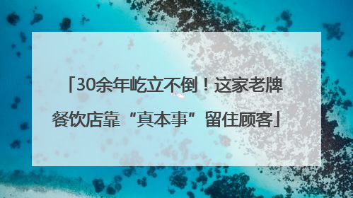 30余年屹立不倒！这家老牌餐饮店靠“真本事”留住顾客