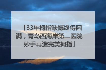 33年拇指缺憾终得圆满，青岛西海岸第二医院妙手再造完美拇指
