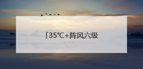 35℃+阵风六级 北京高温在线 今夜西部北部有雷雨