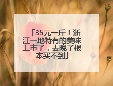 35元一斤！浙江一地特有的美味上市了，去晚了根本买不到