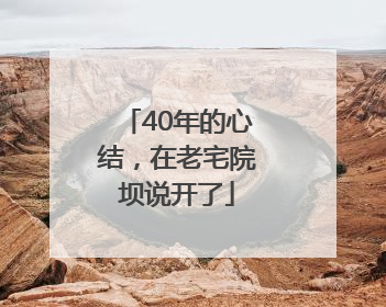 40年的心结，在老宅院坝说开了