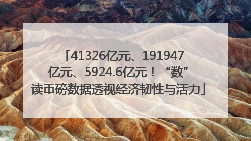 41326亿元、191947亿元、5924.6亿元！“数”读重磅数据透视经济韧性与活力