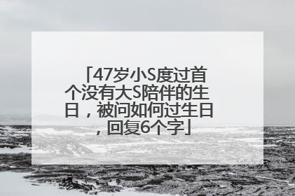 47岁小S度过首个没有大S陪伴的生日，被问如何过生日，回复6个字